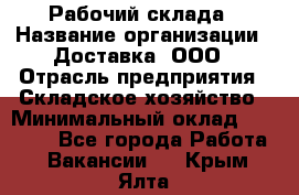 Рабочий склада › Название организации ­ Доставка, ООО › Отрасль предприятия ­ Складское хозяйство › Минимальный оклад ­ 15 000 - Все города Работа » Вакансии   . Крым,Ялта